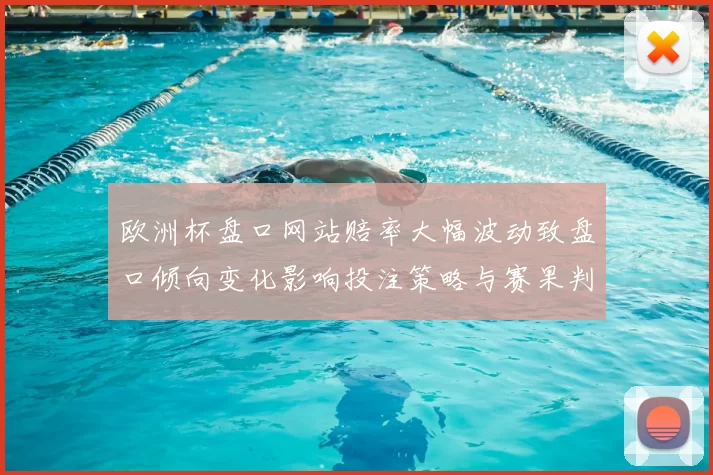 欧洲杯盘口网站赔率大幅波动致盘口倾向变化影响投注策略与赛果判断