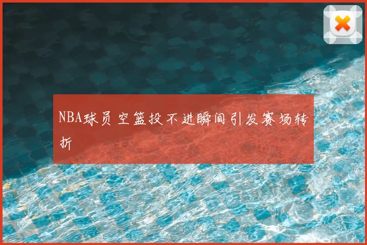 NBA球员空篮投不进瞬间引发赛场转折