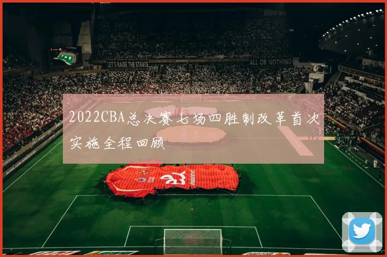 2022CBA总决赛七场四胜制改革首次实施全程回顾