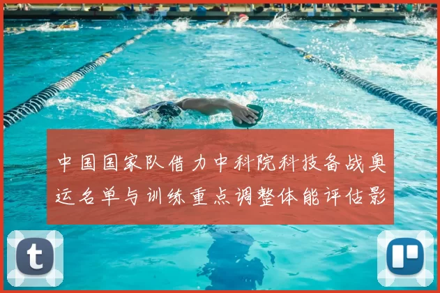 中国国家队借力中科院科技备战奥运名单与训练重点调整体能评估影响席位