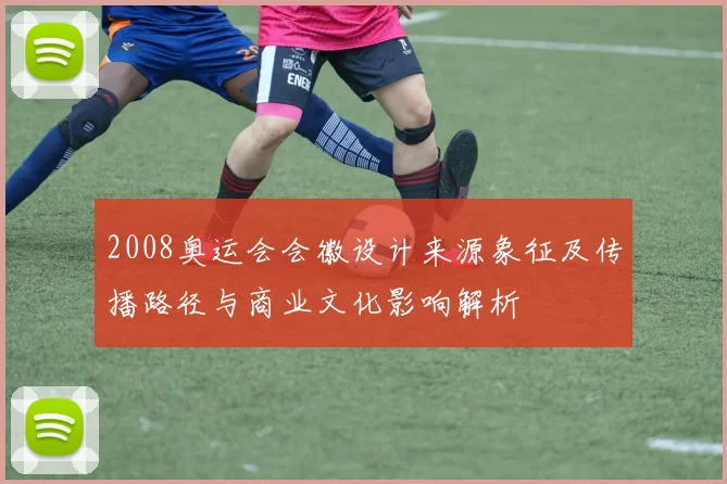 2008奥运会会徽设计来源象征及传播路径与商业文化影响解析