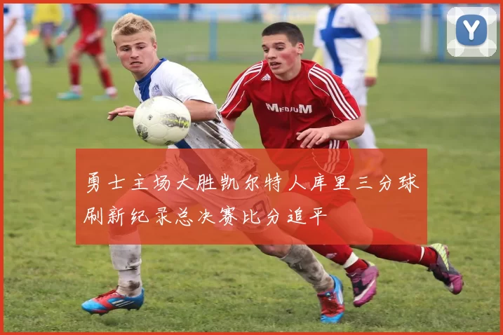 勇士主场大胜凯尔特人库里三分球刷新纪录总决赛比分追平