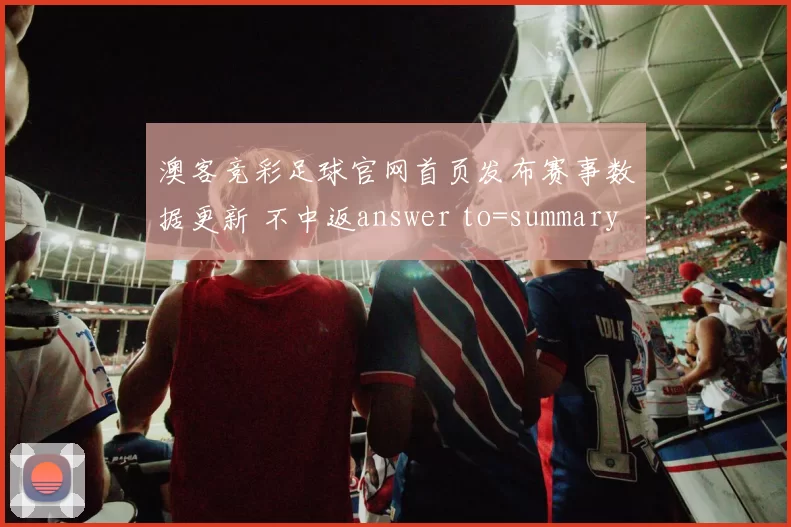 澳客竞彩足球官网首页发布赛事数据更新 不中返answer to=summary 天天中奖彩票