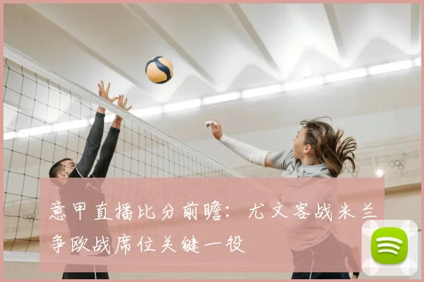 意甲直播比分前瞻：尤文客战米兰争欧战席位关键一役