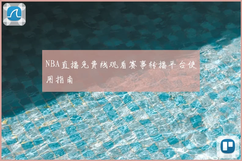 NBA直播免费线观看赛事转播平台使用指南