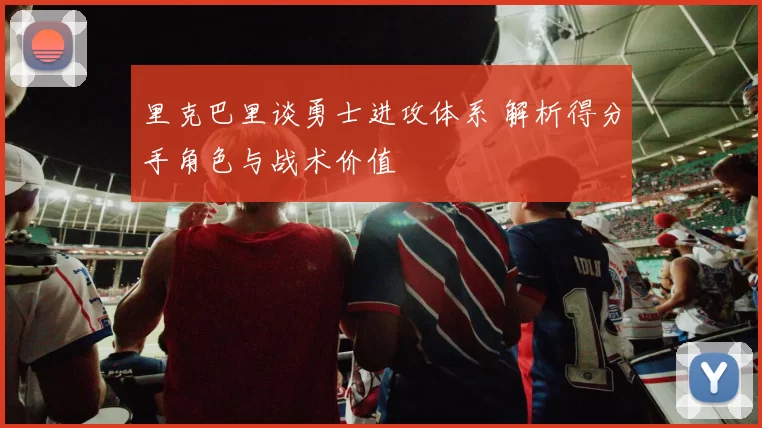 里克巴里谈勇士进攻体系 解析得分手角色与战术价值