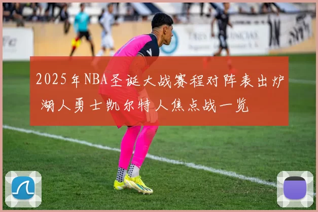 2025年NBA圣诞大战赛程对阵表出炉 湖人勇士凯尔特人焦点战一览