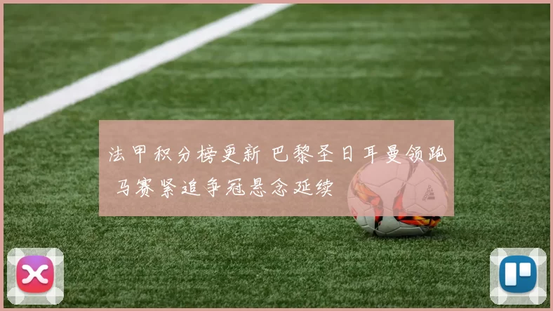 法甲积分榜更新 巴黎圣日耳曼领跑 马赛紧追争冠悬念延续