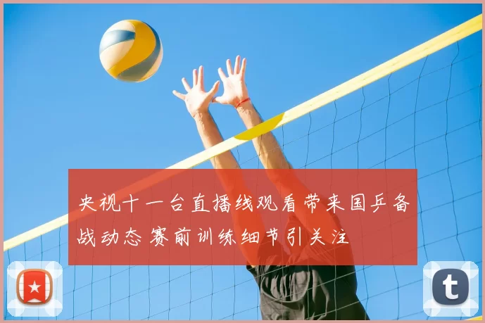 央视十一台直播线观看带来国乒备战动态 赛前训练细节引关注