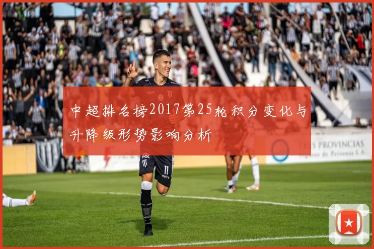 中超排名榜2017第25轮积分变化与升降级形势影响分析