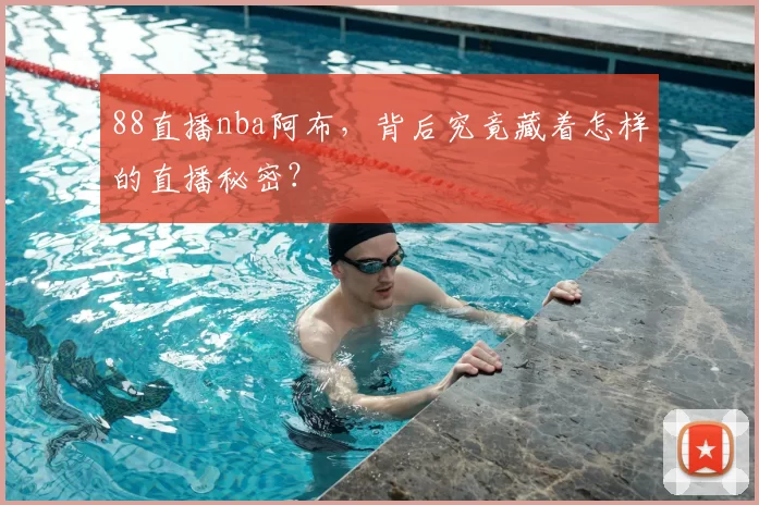 88直播nba阿布，背后究竟藏着怎样的直播秘密？