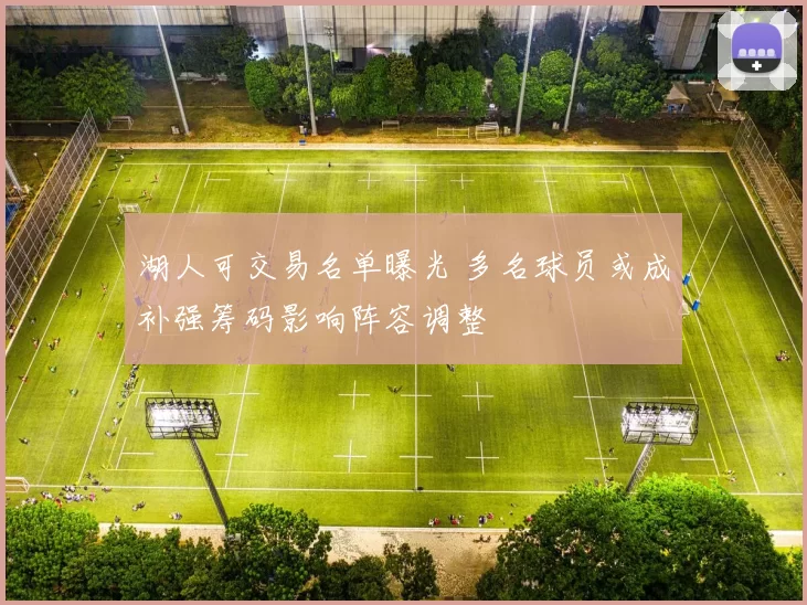 湖人可交易名单曝光 多名球员或成补强筹码影响阵容调整