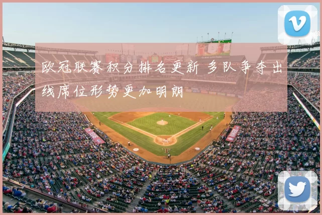 欧冠联赛积分排名更新 多队争夺出线席位形势更加明朗