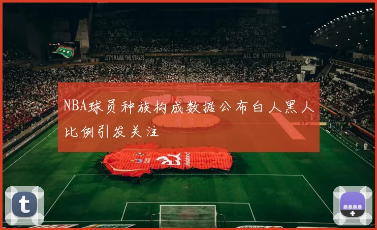NBA球员种族构成数据公布白人黑人比例引发关注