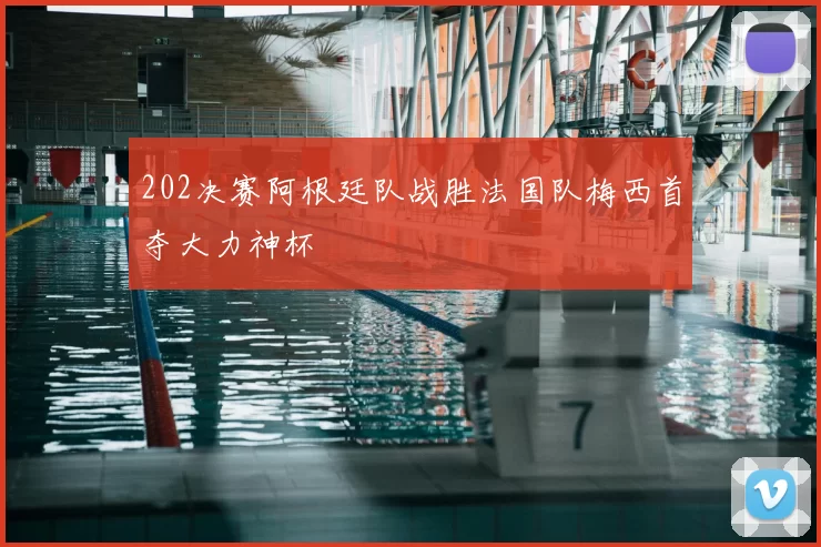 202决赛阿根廷队战胜法国队梅西首夺大力神杯