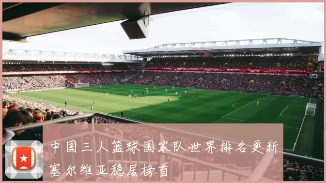 中国三人篮球国家队世界排名更新塞尔维亚稳居榜首