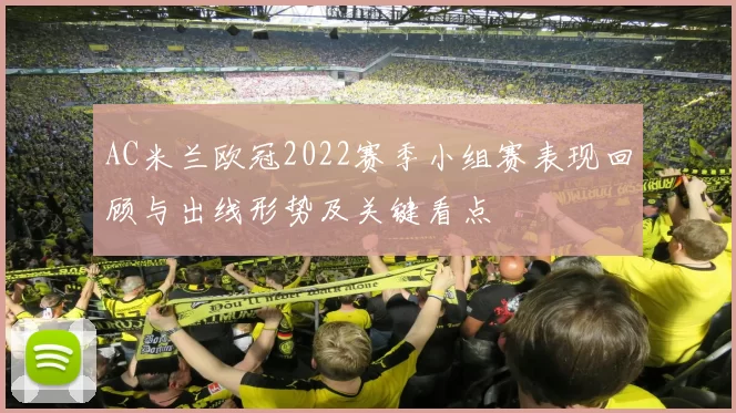 AC米兰欧冠2022赛季小组赛表现回顾与出线形势及关键看点