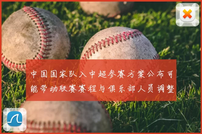 中国国家队入中超参赛方案公布可能带动联赛赛程与俱乐部人员调整