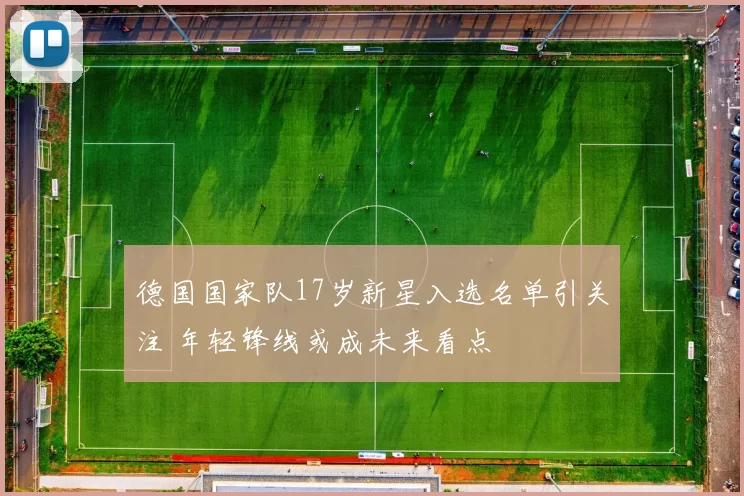 德国国家队17岁新星入选名单引关注 年轻锋线或成未来看点