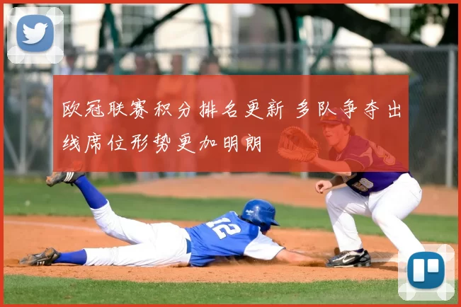 欧冠联赛积分排名更新 多队争夺出线席位形势更加明朗