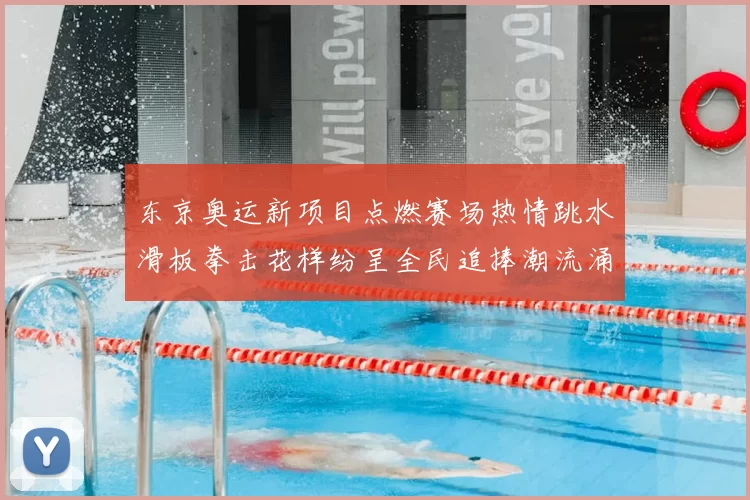 东京奥运新项目点燃赛场热情跳水滑板拳击花样纷呈全民追捧潮流涌