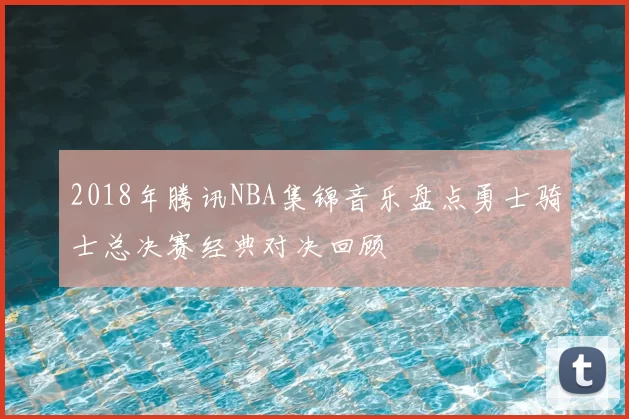 2018年腾讯NBA集锦音乐盘点勇士骑士总决赛经典对决回顾
