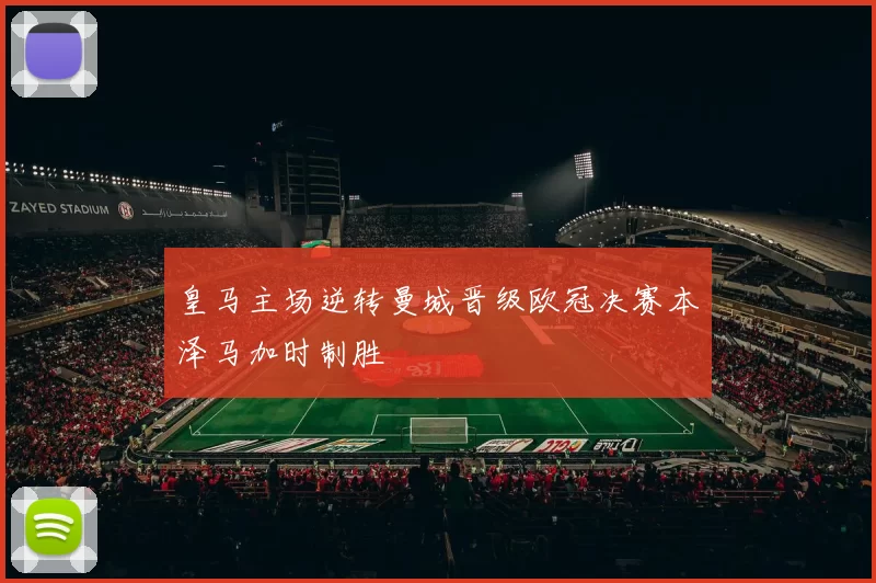 皇马主场逆转曼城晋级欧冠决赛本泽马加时制胜