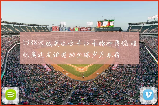 1988汉城奥运会手拉手精神再现 追忆奥运友谊感动全球岁月永存