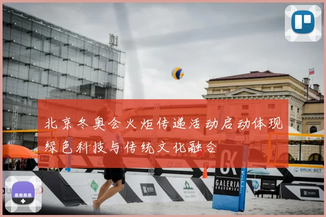 北京冬奥会火炬传递活动启动体现绿色科技与传统文化融合