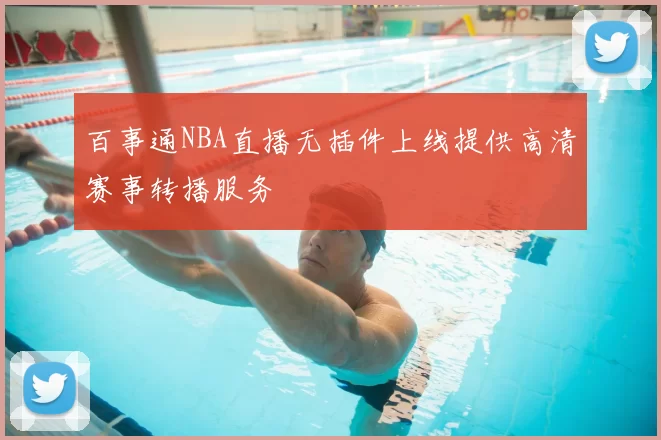 百事通NBA直播无插件上线提供高清赛事转播服务