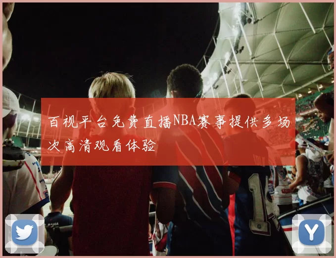 百视平台免费直播NBA赛事提供多场次高清观看体验