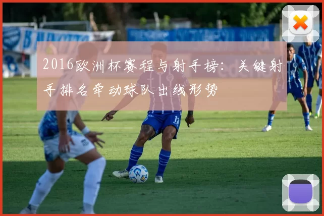 2016欧洲杯赛程与射手榜：关键射手排名牵动球队出线形势