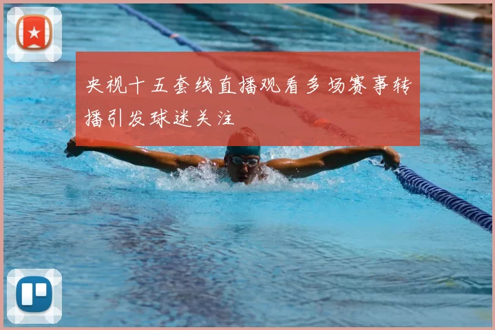 央视十五套线直播观看多场赛事转播引发球迷关注