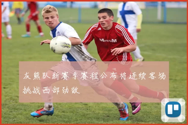 灰熊队新赛季赛程公布将连续客场挑战西部劲敌