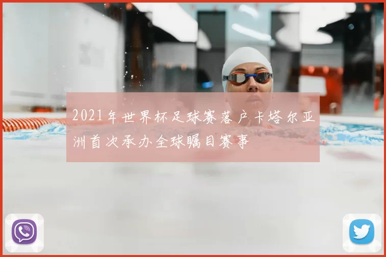 2021年世界杯足球赛落户卡塔尔亚洲首次承办全球瞩目赛事