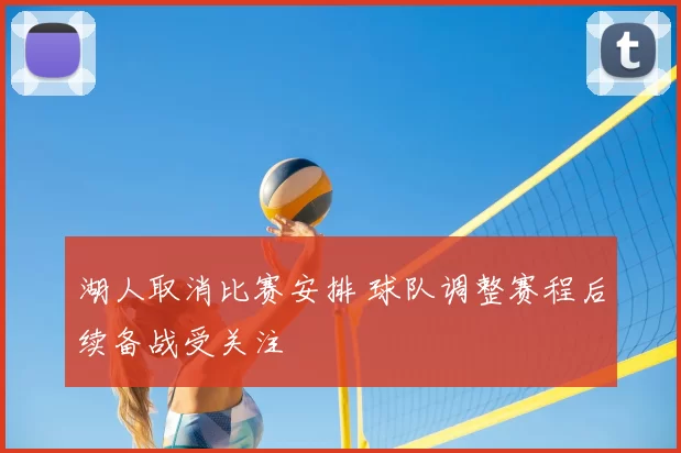 湖人取消比赛安排 球队调整赛程后续备战受关注