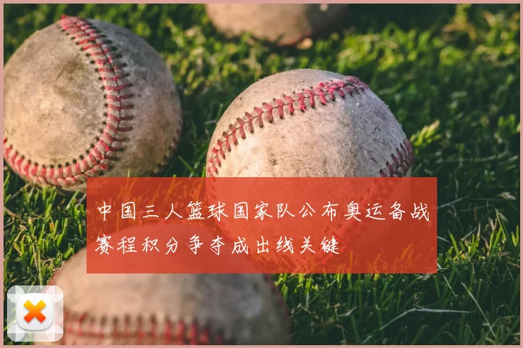 中国三人篮球国家队公布奥运备战赛程积分争夺成出线关键
