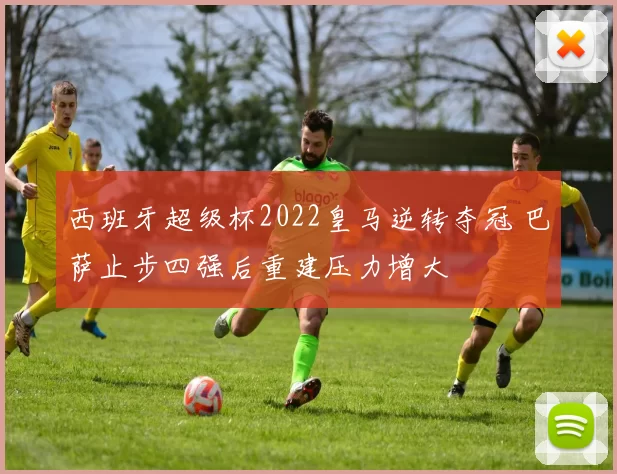 西班牙超级杯2022皇马逆转夺冠 巴萨止步四强后重建压力增大