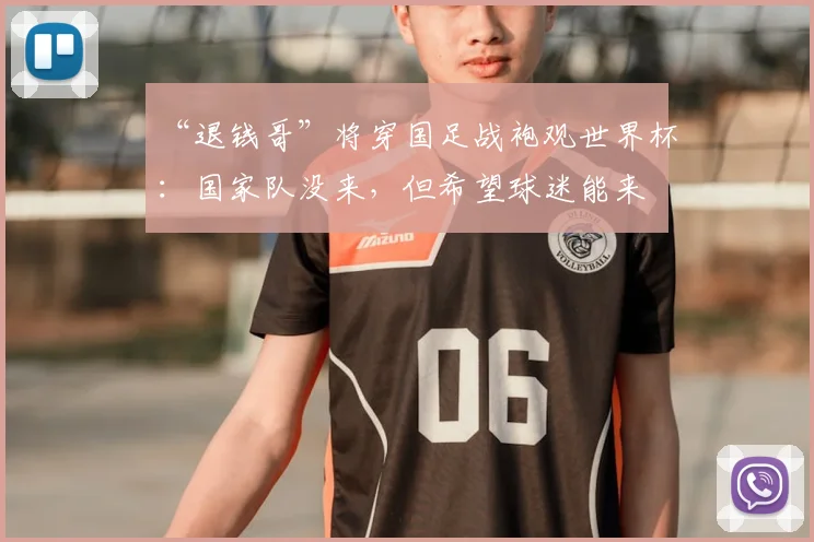 “退钱哥”将穿国足战袍观世界杯：国家队没来，但希望球迷能来