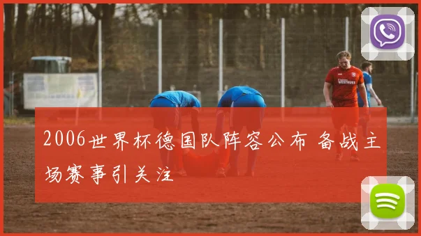 2006世界杯德国队阵容公布 备战主场赛事引关注