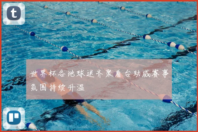 世界杯各地球迷齐聚看台助威赛事氛围持续升温