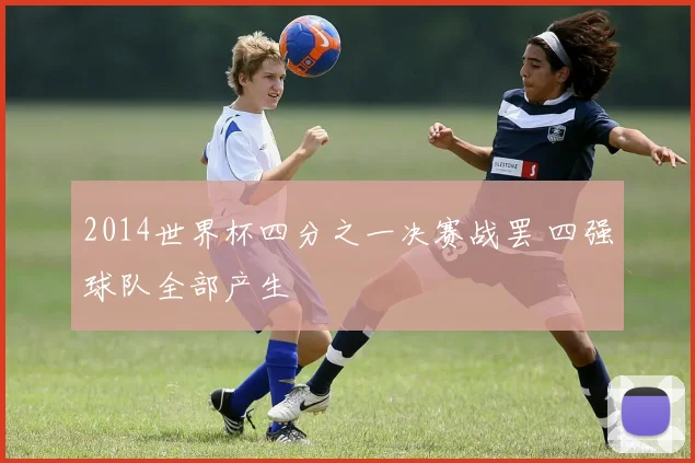 2014世界杯四分之一决赛战罢 四强球队全部产生