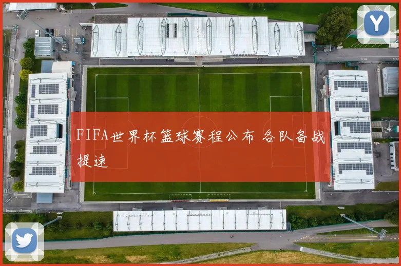FIFA世界杯篮球赛程公布 各队备战提速