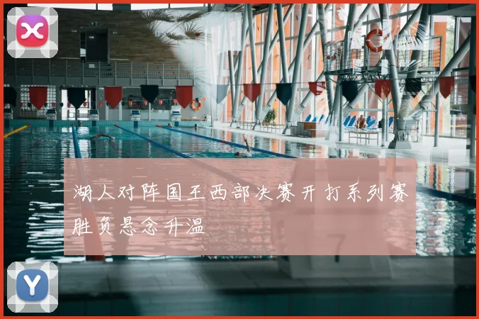 湖人对阵国王西部决赛开打系列赛胜负悬念升温