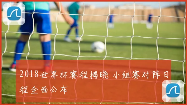 2018世界杯赛程揭晓 小组赛对阵日程全面公布