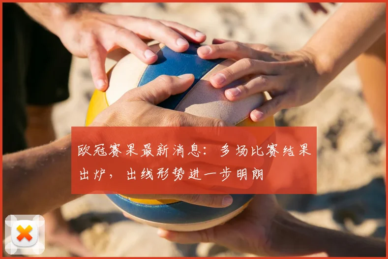 欧冠赛果最新消息：多场比赛结果出炉，出线形势进一步明朗