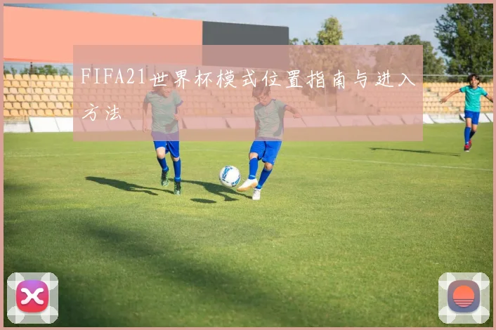 FIFA21世界杯模式位置指南与进入方法
