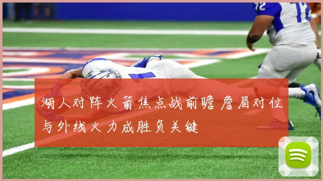 湖人对阵火箭焦点战前瞻 詹眉对位与外线火力成胜负关键