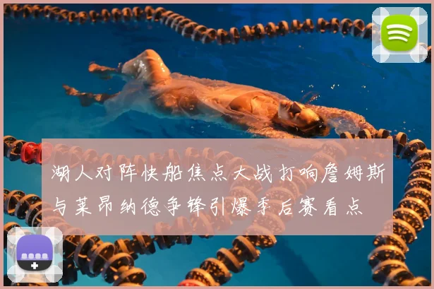 湖人对阵快船焦点大战打响詹姆斯与莱昂纳德争锋引爆季后赛看点