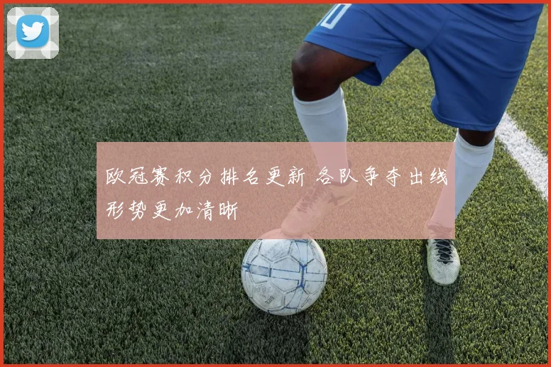 欧冠赛积分排名更新 各队争夺出线形势更加清晰